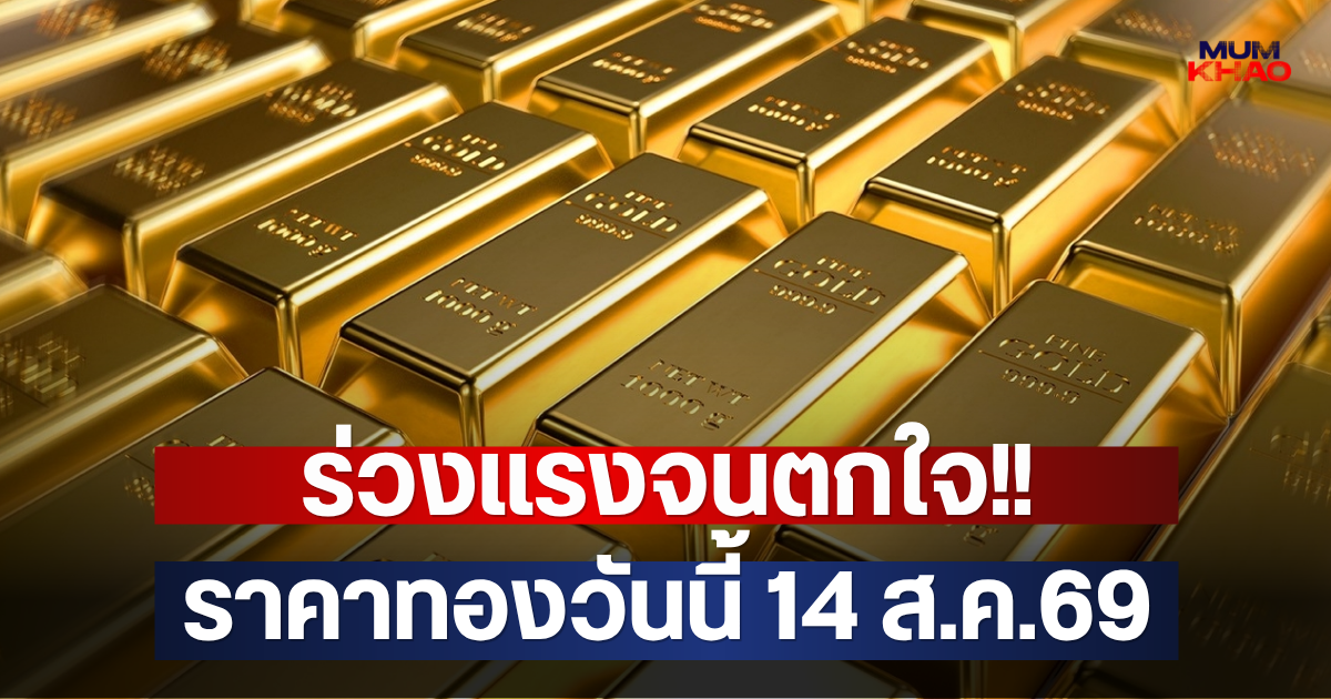 ร่วงแรงจนตกใจ!! ราคาทองวันนี้ 14 ส.ค.69