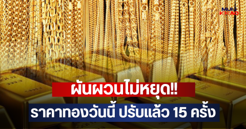 ผันผวนไม่หยุด!! ราคาทองวันนี้ ปรับแล้ว 15 ครั้ง
