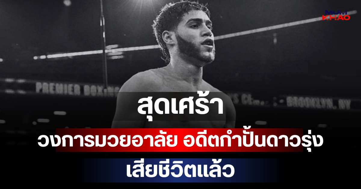 สุดเศร้า วงการมวยอาลัย อดีตกำปั้นดาวรุ่ง เสียชีวิตแล้ว (ตปท)