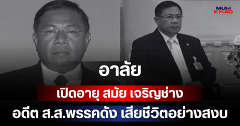 อาลัย เปิดอายุ สมัย เจริญช่าง อดีต ส.ส.พรรคดัง เสียชีวิตอย่างสงบ