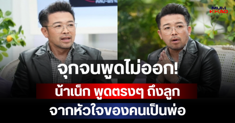 จุกจนพูดไม่ออก! น้าเน็ก พูดตรงๆ ถึงลูก จากหัวใจของคนเป็นพ่อ