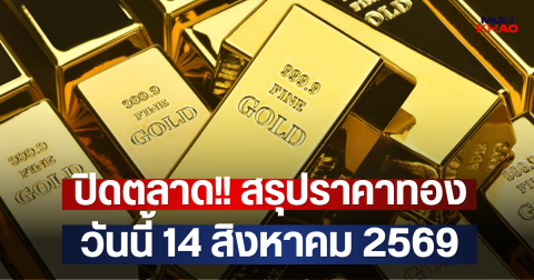 ปิดตลาด!! สรุปราคาทองวันนี้ 14 สิงหาคม 2569