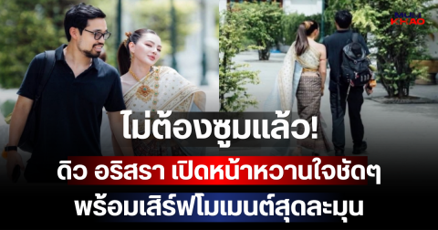 ไม่ต้องซูมแล้ว! ดิว อริสรา เปิดหน้าหวานใจชัดๆ พร้อมเสิร์ฟโมเมนต์สุดละมุน
