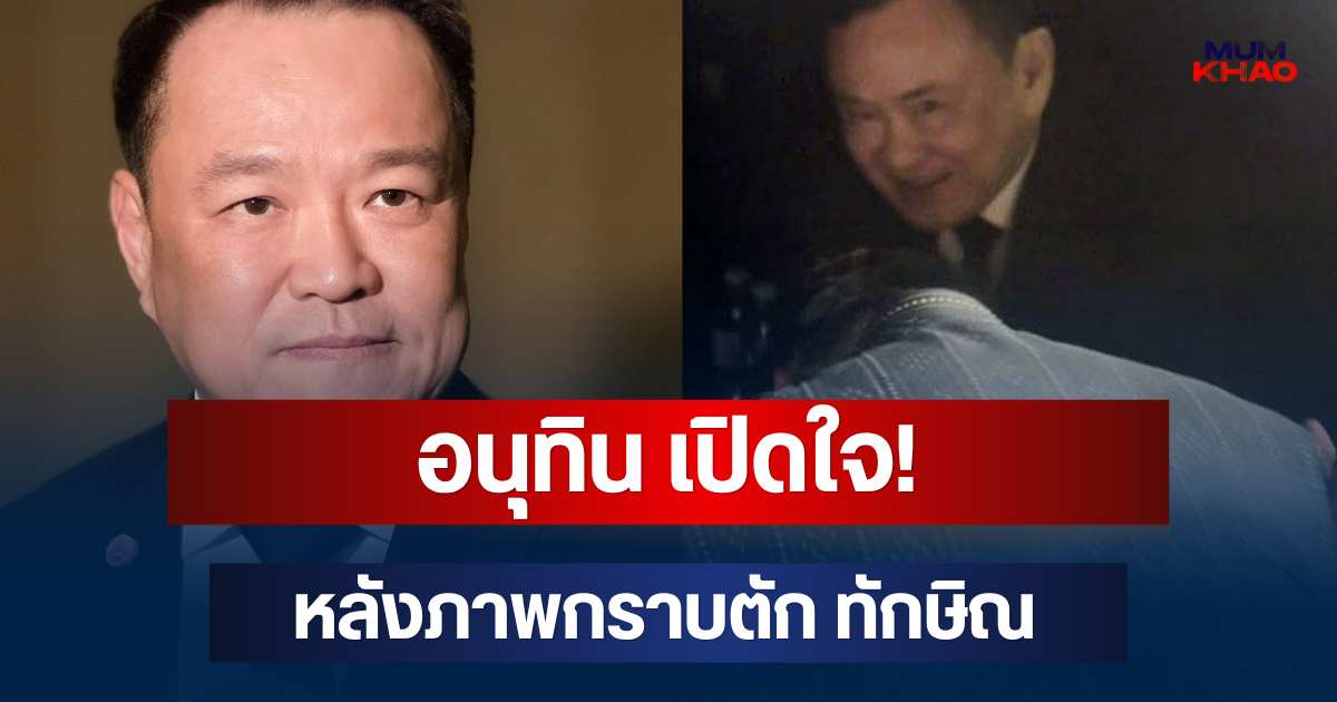 อนุทิน เปิดใจ! หลังภาพกราบตัก ทักษิณ เผยเหตุผลชัดเจน