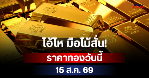 โอ้โห มือไม้สั่น! ราคาทองวันนี้ 15 ส.ค. 69