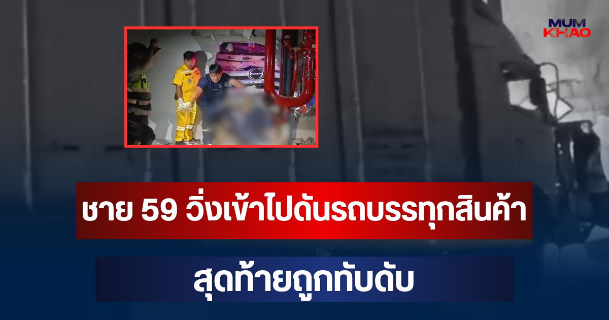 สลด! ชาย 59 วิ่งเข้าไปดันรถบรรทุกสินค้า แต่ไม่ไหว สุดท้ายถูกทับดับ