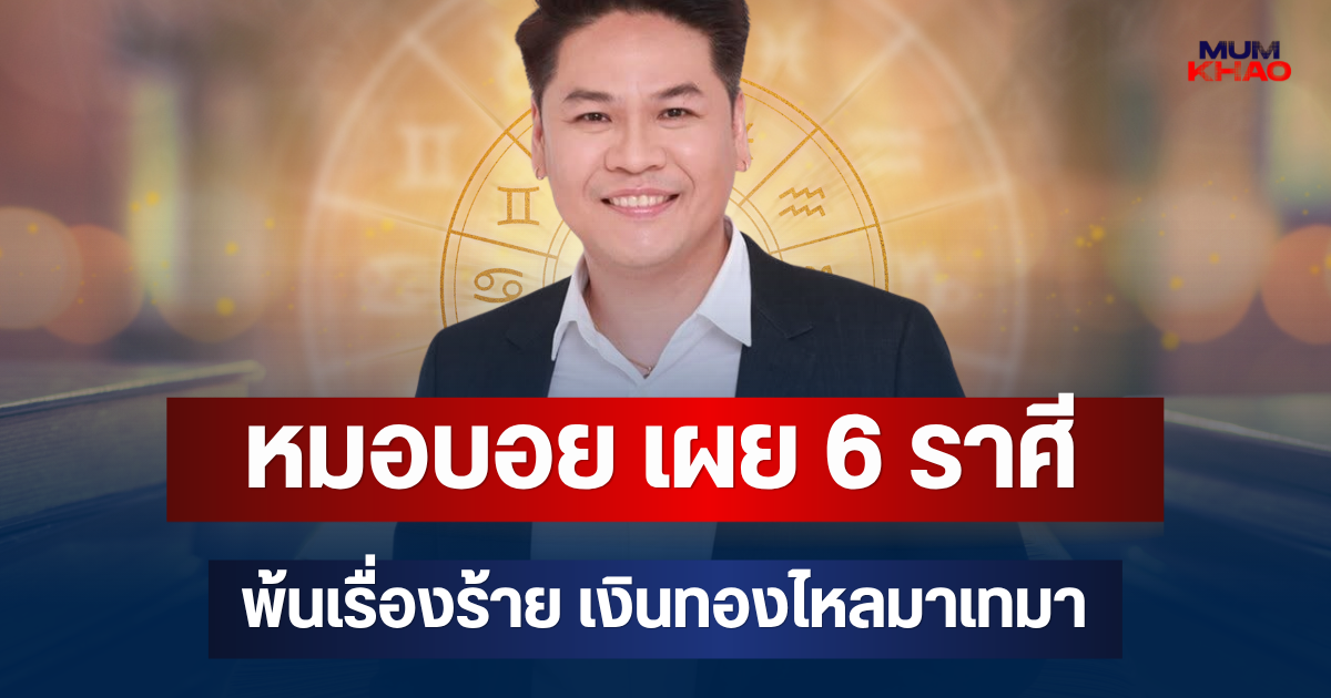 รวยเงียบๆคนเดียว! หมอบอย เผย 6 ราศี พ้นเรื่องร้าย เงินทองไหลมาเทมา