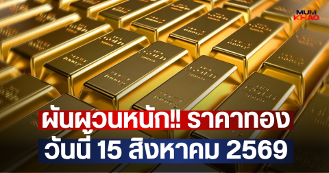 ผันผวนหนัก!! ราคาทองวันนี้ 15 สิงหาคม 2569