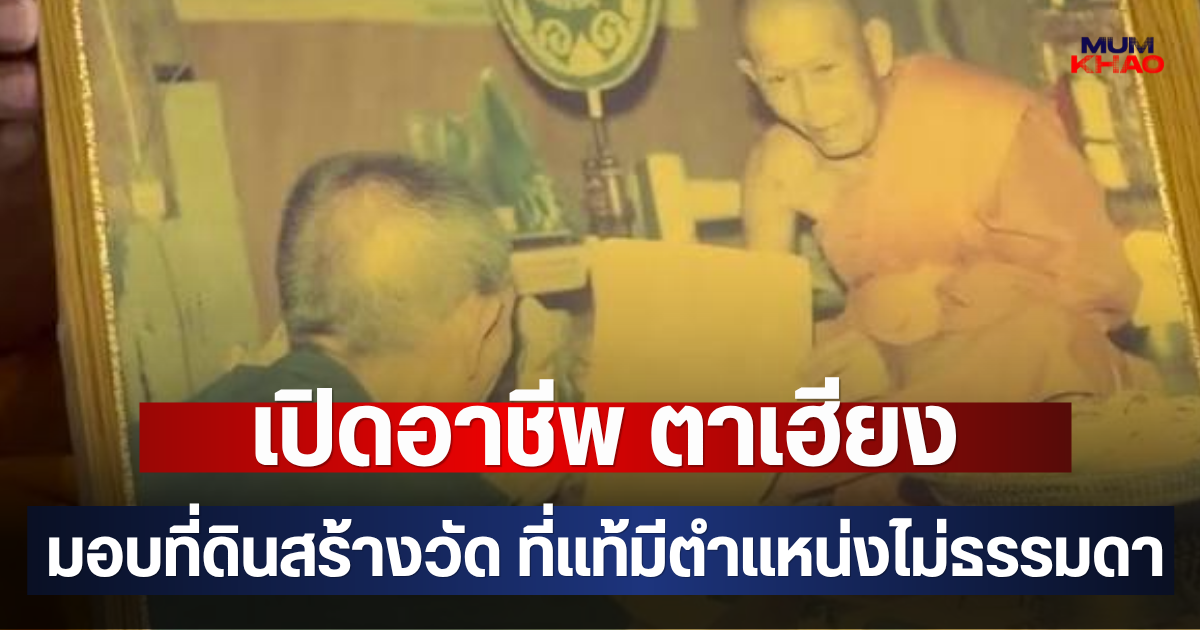 เปิดอาชีพ ตาเฮียง มอบที่ดินสร้างวัด ที่แท้มีตำแหน่งไม่ธรรมดา