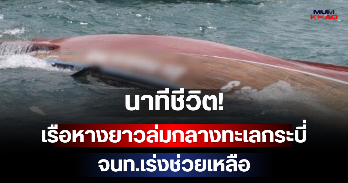 นาทีชีวิต! เรือหางยาวล่มกลางทะเลกระบี่ จนท.เร่งช่วยเหลือ