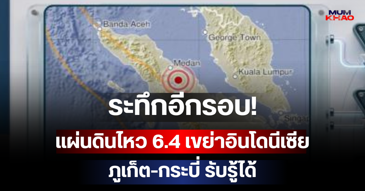 ระทึกอีกรอบ! แผ่นดินไหว 6.4 เขย่าอินโดนีเซีย ภูเก็ต-กระบี่ รับรู้ได้