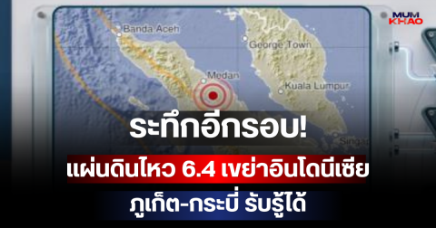 ระทึกอีกรอบ! แผ่นดินไหว 6.4 เขย่าอินโดนีเซีย ภูเก็ต-กระบี่ รับรู้ได้