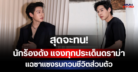 สุดจะทน! นักร้องดัง แจงทุกประเด็นดราม่า แฉซาแซงรบกวนชีวิตส่วนตัว