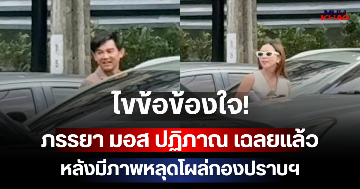 ไขข้อข้องใจ! ภรรยา มอส ปฏิภาณ เฉลยแล้ว หลังมีภาพหลุดโผล่กองปราบฯ