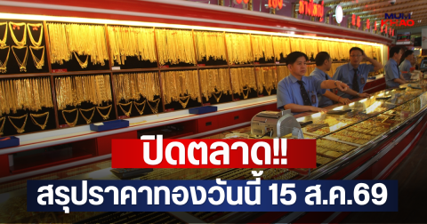 ปิดตลาด!! สรุปราคาทองวันนี้ 15 ส.ค.69