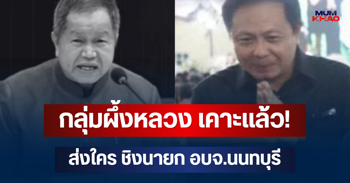 กลุ่มผึ้งหลวง เคาะแล้ว! ส่งใคร ชิงนายก อบจ.นนทบุรี