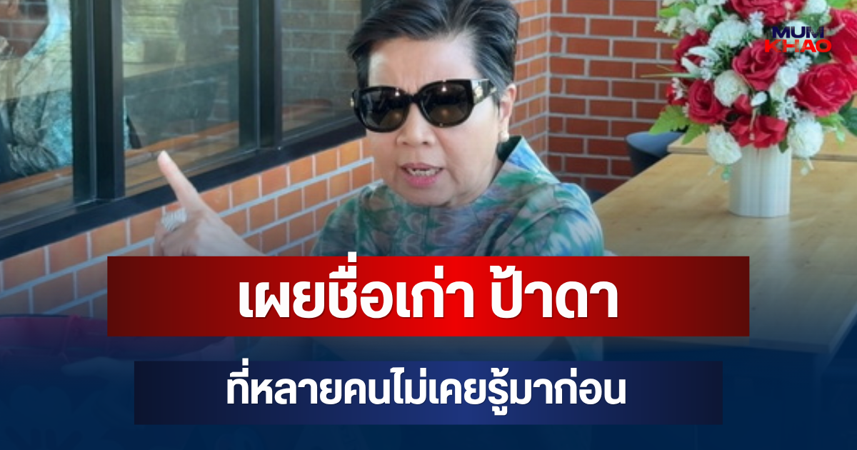 เผยชื่อเก่า ป้าดา ที่หลายคนไม่เคยรู้มาก่อน