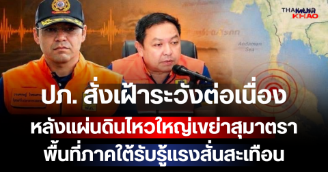 ปภ. สั่งเฝ้าระวังต่อเนื่อง หลังแผ่นดินไหวใหญ่เขย่าสุมาตรา พื้นที่ภาคใต้รับรู้แรงสั่นสะเทือน