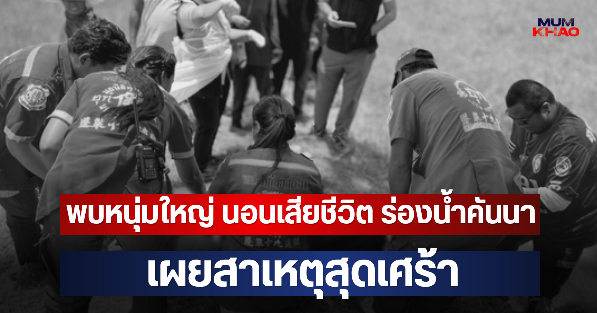 พบหนุ่มใหญ่ นอนเสียชีวิต ร่องน้ำคันนา เผยสาเหตุสุดเศร้า