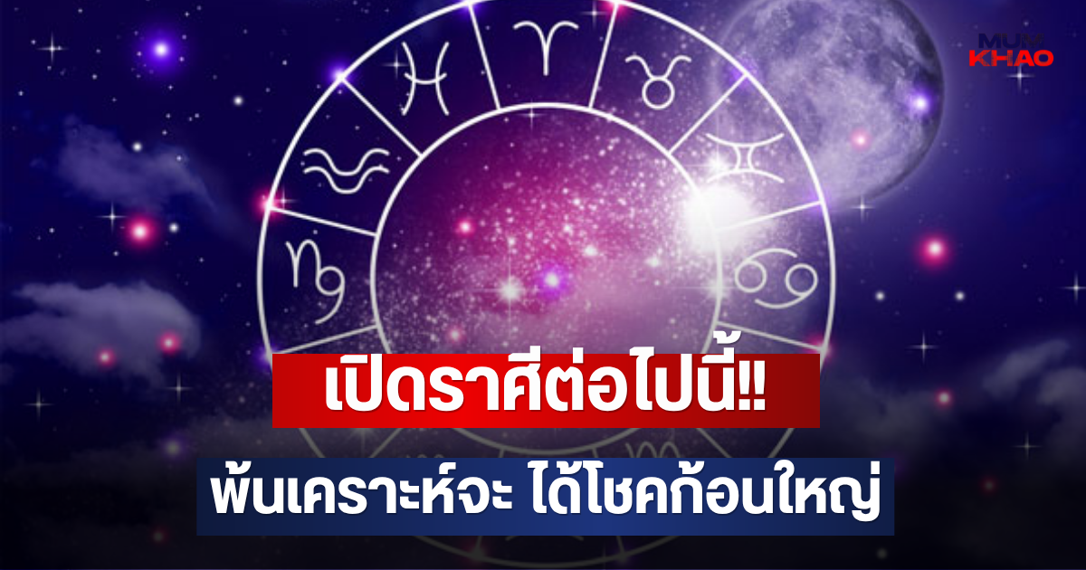 เปิดราศีต่อไปนี้!! พ้นเคราะห์จะ ได้โชคก้อนใหญ่