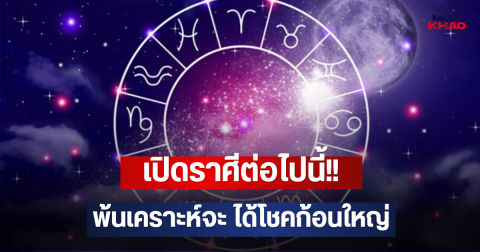 เปิดราศีต่อไปนี้!! พ้นเคราะห์จะ ได้โชคก้อนใหญ่
