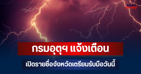 กรมอุตุฯ แจ้งเตือน เปิดรายชื่อจังหวัดเตรียมรับมือวันนี้