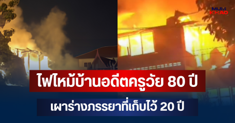 ไฟไหม้บ้านอดีตครูวัย 80 ปี เผาร่างภรรยาที่เก็บไว้ 20 ปี เหลือแต่เถ้ากระดูก
