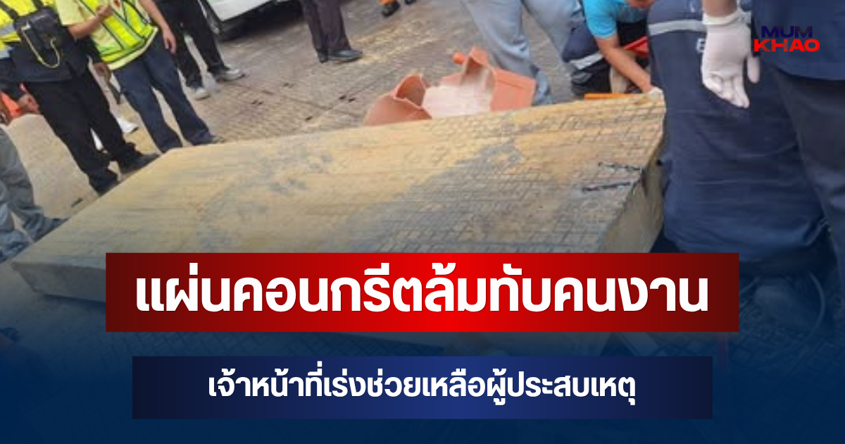 ระทึก! แผ่นคอนกรีตล้มทับคนงาน เจ้าหน้าที่เร่งช่วยเหลือผู้ประสบเหตุ