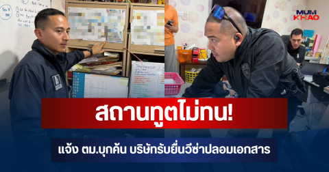 สถานทูตไม่ทน! แจ้ง ตม.บุกค้น บริษัทรับยื่นวีซ่าปลอมเอกสาร พบพิรุธอื้อ มูลค่ากว่า 16 ล้านบาท