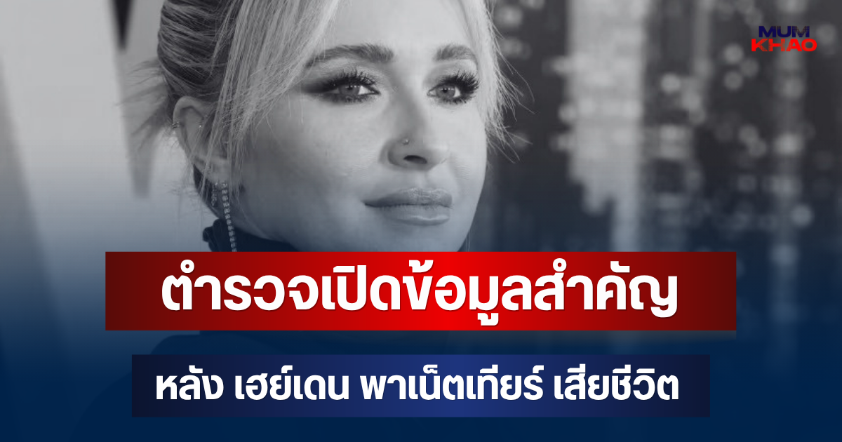 ตำรวจเปิดข้อมูลสำคัญ! หลัง เฮย์เดน พาเน็ตเทียร์ เสียชีวิตวัย 36 ปี