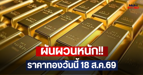 ผันผวนหนัก!! ราคาทองวันนี้ 18 ส.ค.69