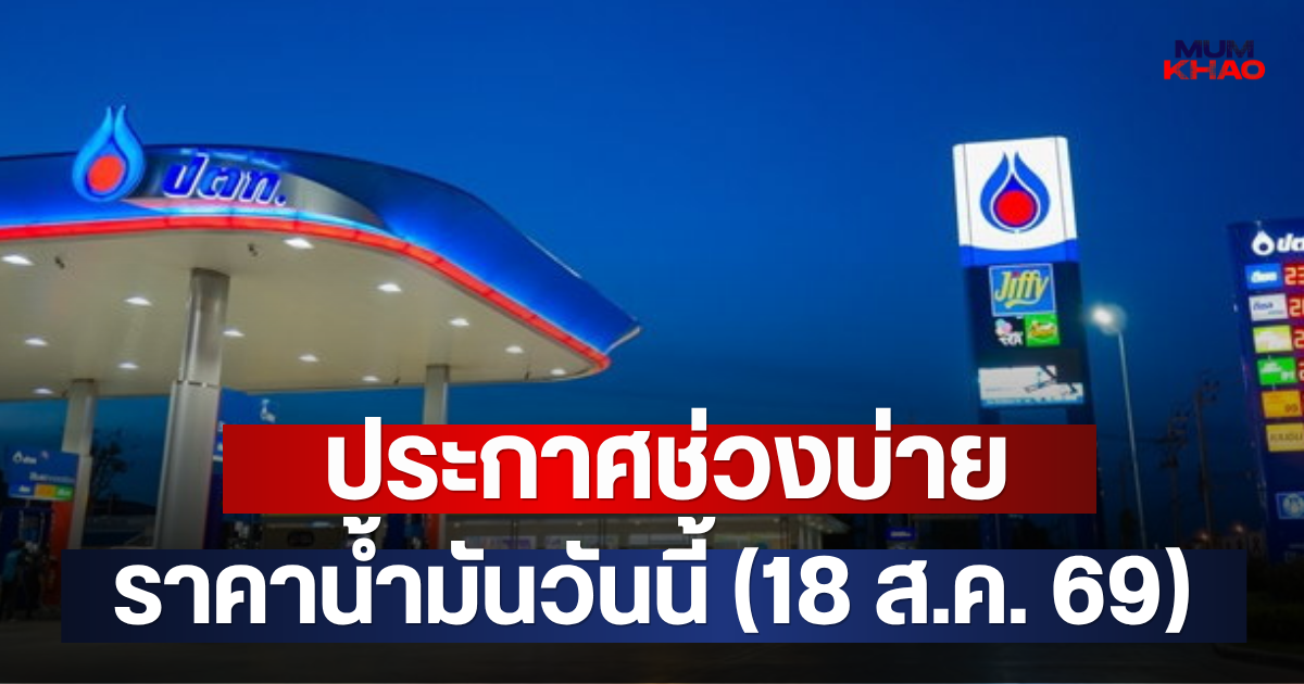 ประกาศช่วงบ่าย ราคาน้ำมันวันนี้ (18 ส.ค. 69)