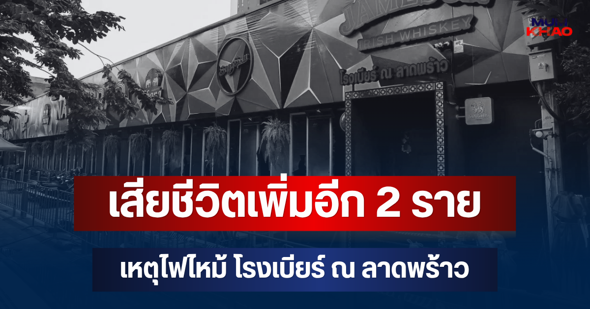 ขอแสดงความเสียใจ เสียชีวิตเพิ่มอีก 2 ราย เหตุไฟไหม้ โรงเบียร์ ณ ลาดพร้าว