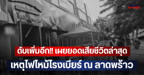 ดับเพิ่มอีก!! เผยยอดเสียชีวิตล่าสุด เหตุไฟไหม้โรงเบียร์ ณ ลาดพร้าว