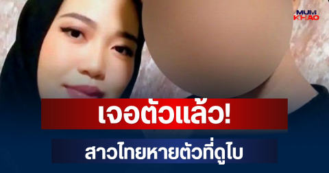 เจอตัวแล้ว! สาวไทยหายตัวที่ดูไบ หลังญาติประกาศตามหา
