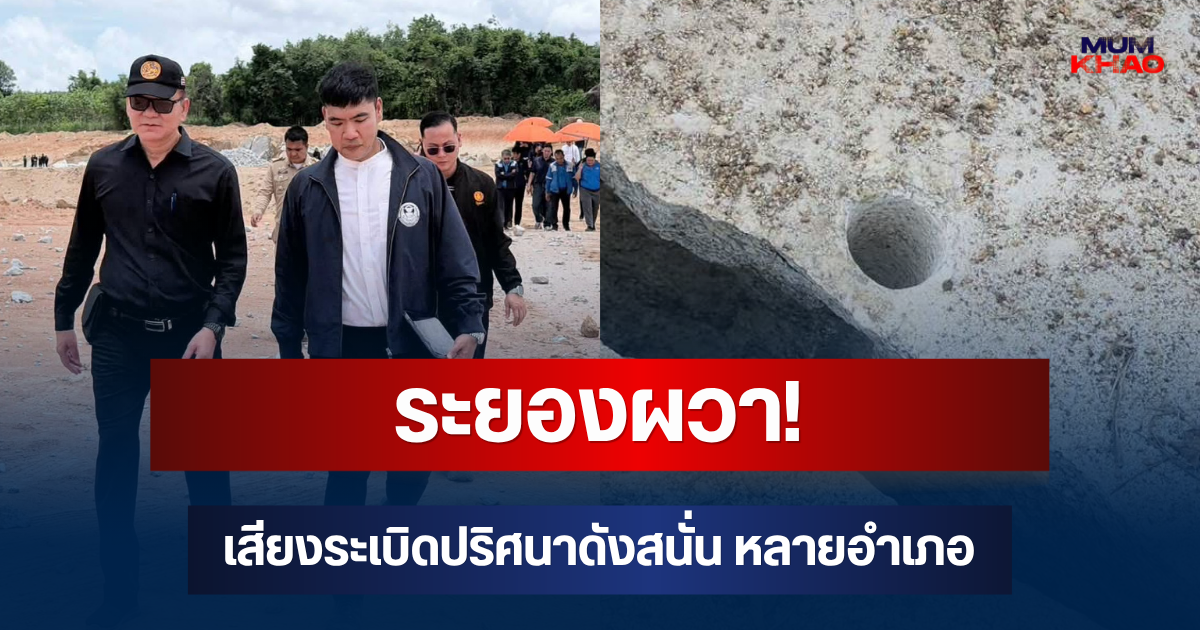 ระยองผวา! เสียงระเบิดปริศนาดังสนั่น สส.-นายอำเภอ เร่งลงพื้นที่ตรวจสอบ