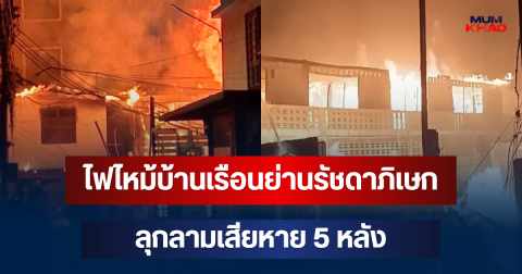 ระทึก! ไฟไหม้บ้านเรือนย่านรัชดาภิเษก ลุกลามเสียหาย 5 หลัง