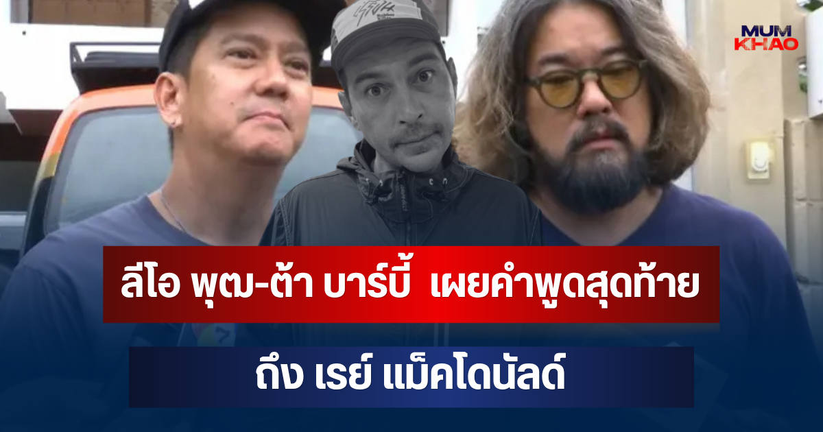 เศร้า! ลีโอ พุฒ-ต้า บาร์บี้ เปิดใจหลัง เรย์ แม็คโดนัลด์ เสียชีวิต เผยคำพูดสุดท้ายถึงเพื่อนรัก