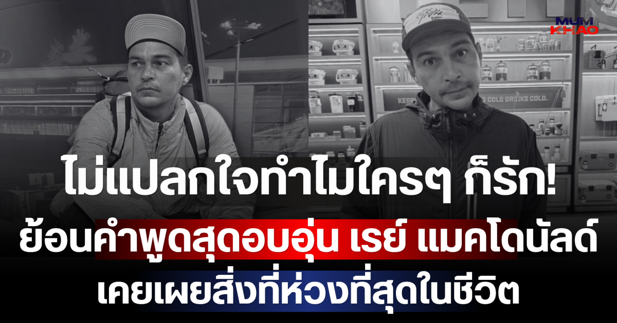 ไม่แปลกใจทำไมใครๆ ก็รัก! ย้อนคำพูดสุดอบอุ่น เรย์ แมคโดนัลด์ เคยเผยสิ่งที่ห่วงที่สุดในชีวิต
