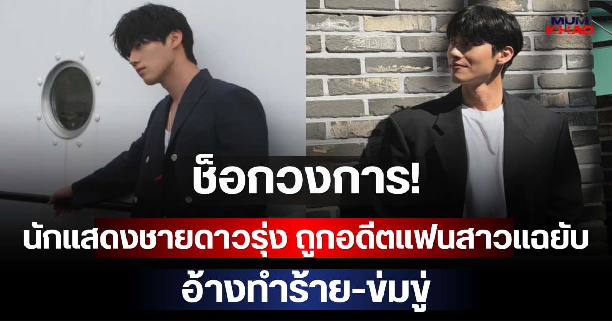 ช็อกวงการ! นักแสดงชายดาวรุ่ง ถูกอดีตแฟนสาวแฉยับ อ้างทำร้าย-ข่มขู่ (ตปท)