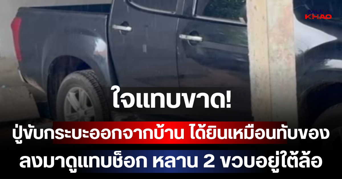 ใจแทบขาด! ปู่ขับกระบะออกจากบ้าน ได้ยินเหมือนทับของ ลงมาดูแทบช็อก หลาน 2 ขวบอยู่ใต้ล้อ