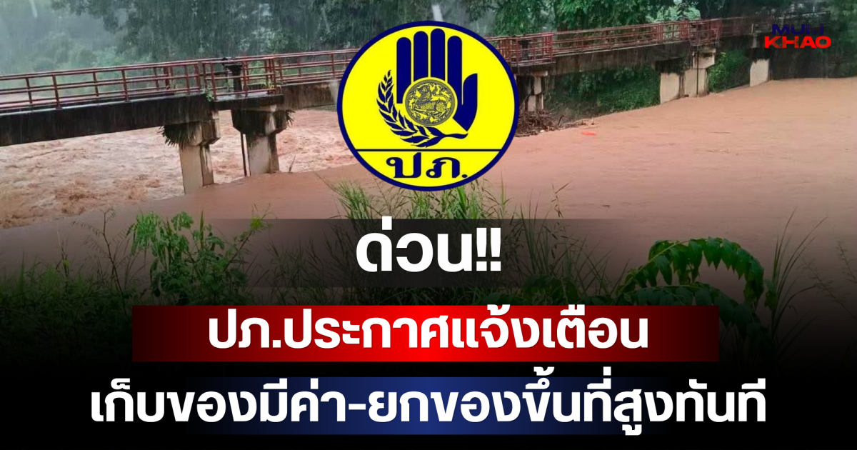 ด่วน!! ปภ.ประกาศแจ้งเตือน เก็บของมีค่า-ยกของขึ้นที่สูงทันที เปิดพื้นที่ประสบภัย