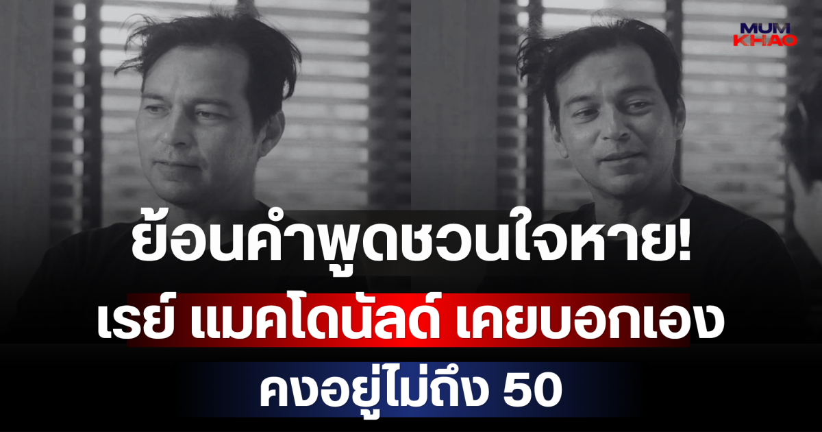 ย้อนคำพูดชวนใจหาย! เรย์ แมคโดนัลด์ เคยบอกเอง คงอยู่ไม่ถึง 50