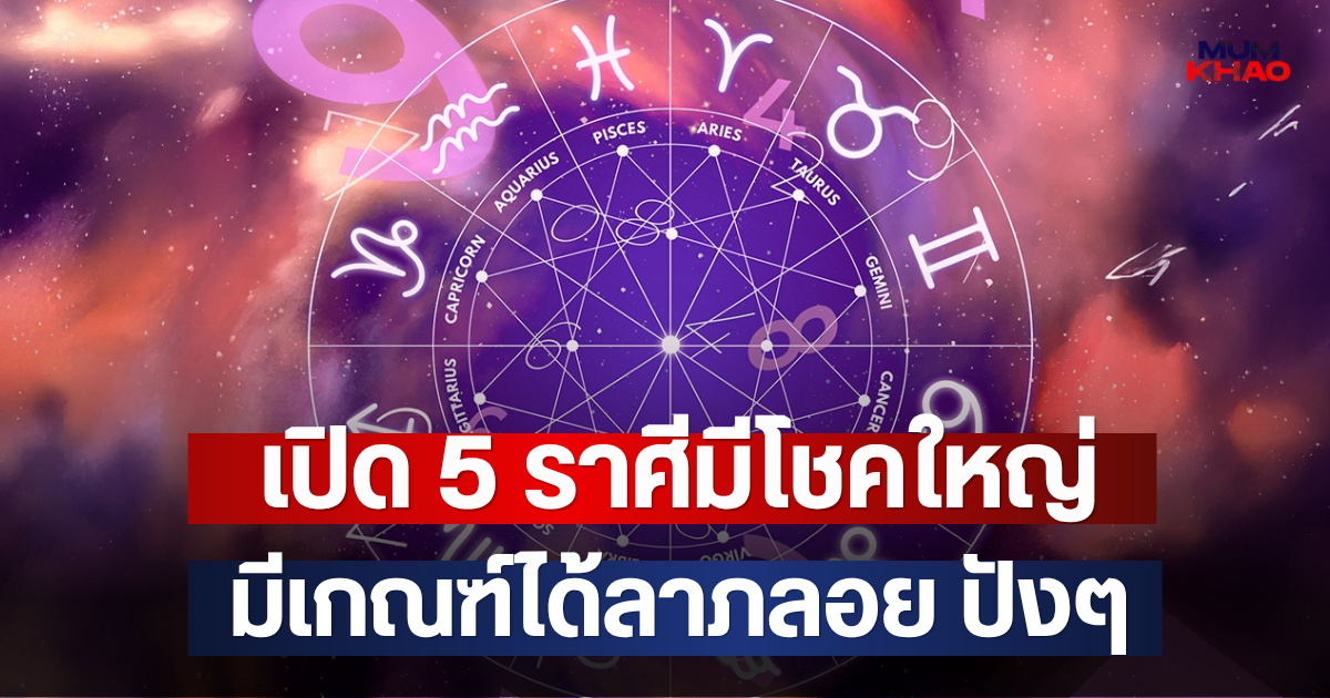 เปิด 5 ราศีมีโชคใหญ่ มีเกณฑ์ได้ลาภลอย ปังๆ