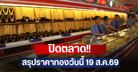 ปิดตลาด!! สรุปราคาทองวันนี้ 19 ส.ค.69