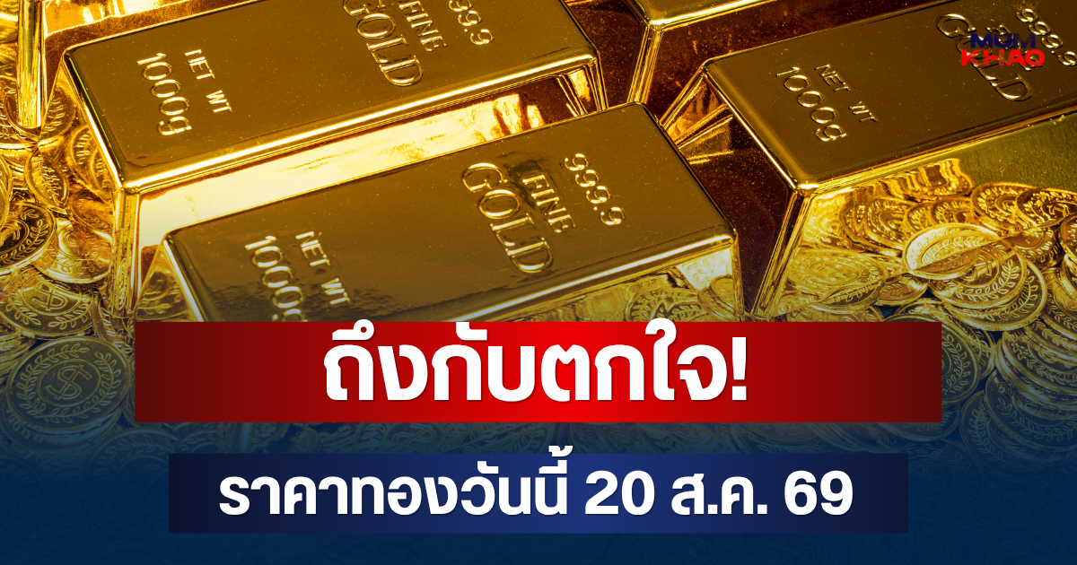 ถึงกับตกใจ! ราคาทองวันนี้ 20 ส.ค. 69