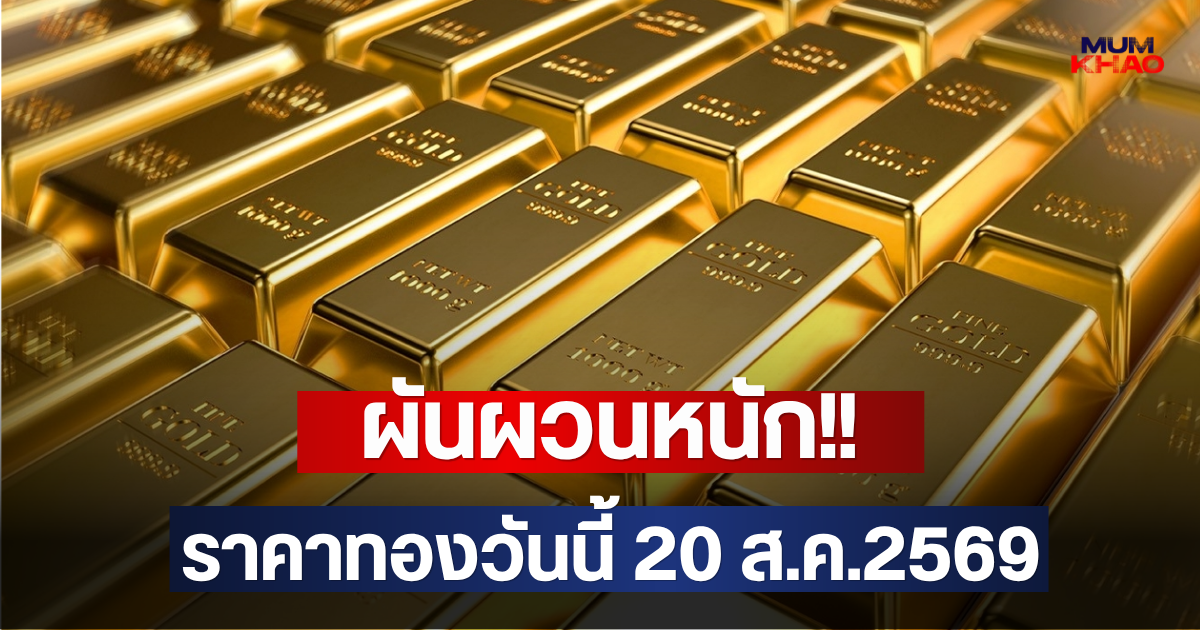 ผันผวนหนัก!! ราคาทองวันนี้ 20 ส.ค.2569