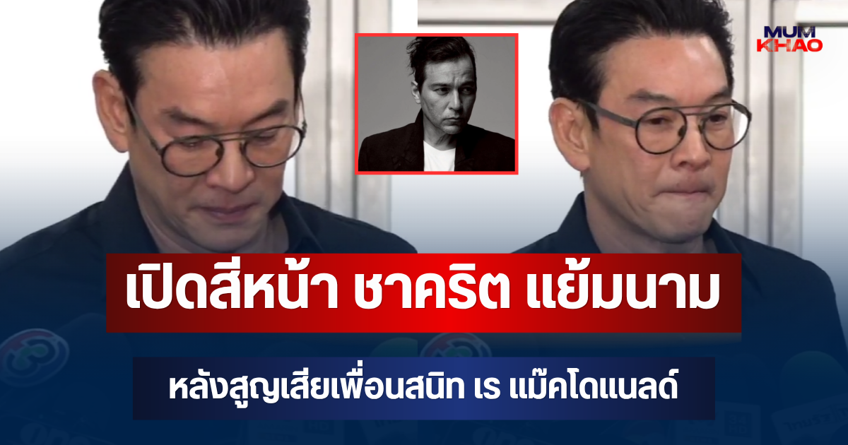 เปิดสีหน้า ชาคริต แย้มนาม หลังสูญเสียเพื่อนสนิท เร แม๊คโดแนลด์