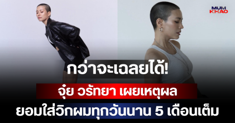 กว่าจะเฉลยได้! จุ๋ย วรัทยา เผยเหตุผล ยอมใส่วิกผมทุกวันนาน 5 เดือนเต็ม