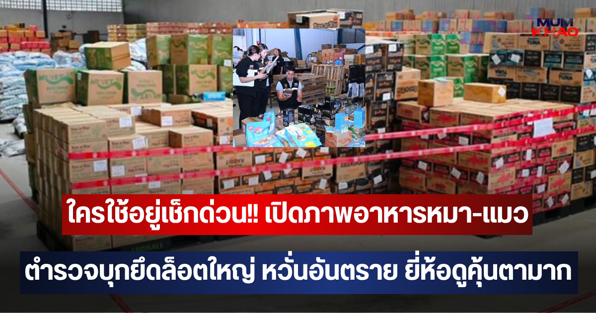 ใครใช้อยู่เช็กด่วน!! เปิดภาพอาหารหมา-แมว ตำรวจบุกยึดล็อตใหญ่ หวั่นอันตรายต่อน้องๆ หลายยี่ห้อดูคุ้นตามาก